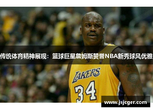 传统体育精神展现：篮球巨星詹姆斯赞誉NBA新秀球风优雅