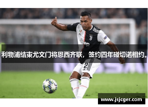 利物浦结束尤文门将恩西齐联，签约四年碰切诺相约。