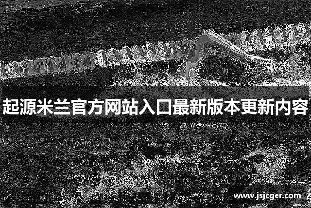 起源米兰官方网站入口最新版本更新内容